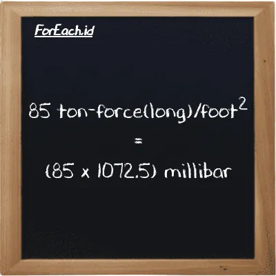 Cara konversi ton-force(long)/kaki<sup>2</sup> ke milibar (LT f/ft<sup>2</sup> ke mbar): 85 ton-force(long)/kaki<sup>2</sup> (LT f/ft<sup>2</sup>) setara dengan 85 dikalikan dengan 1072.5 milibar (mbar)